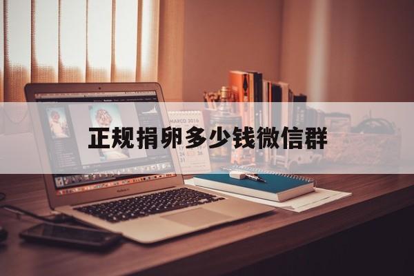 2025年最新正规捐卵多少钱微信群推荐(今日分享捐卵微信群怎么找)
